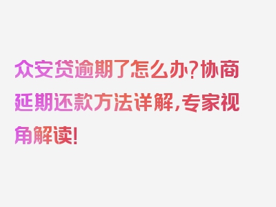 众安贷逾期了怎么办?协商延期还款方法详解，专家视角解读！