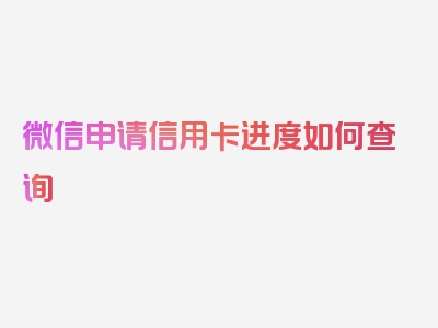 微信申请信用卡进度如何查询