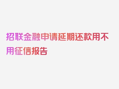 招联金融申请延期还款用不用征信报告