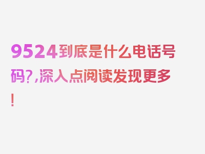 9524到底是什么电话号码?，深入点阅读发现更多！