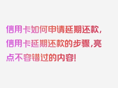 信用卡如何申请延期还款,信用卡延期还款的步骤，亮点不容错过的内容！