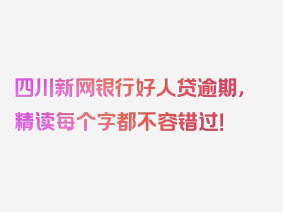 四川新网银行好人贷逾期，精读每个字都不容错过！