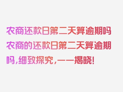 农商还款日第二天算逾期吗农商的还款日第二天算逾期吗，细致探究，一一揭晓！