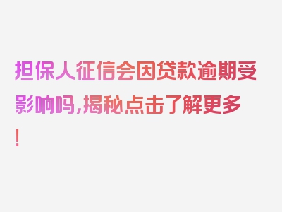 担保人征信会因贷款逾期受影响吗，揭秘点击了解更多！