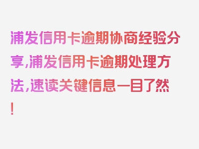 浦发信用卡逾期协商经验分享,浦发信用卡逾期处理方法，速读关键信息一目了然！