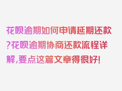 花呗逾期如何申请延期还款?花呗逾期协商还款流程详解，要点这篇文章得很好！