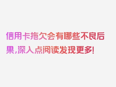 信用卡拖欠会有哪些不良后果，深入点阅读发现更多！