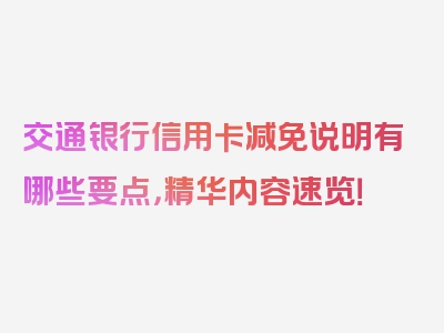 交通银行信用卡减免说明有哪些要点，精华内容速览！