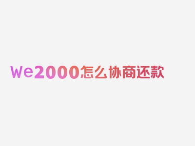 We2000怎么协商还款