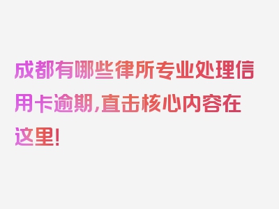 成都有哪些律所专业处理信用卡逾期，直击核心内容在这里！