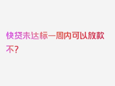 快贷未达标一周内可以放款不？