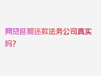 网贷延期还款法务公司真实吗？