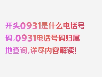 开头0931是什么电话号码,0931电话号码归属地查询，详尽内容解读！