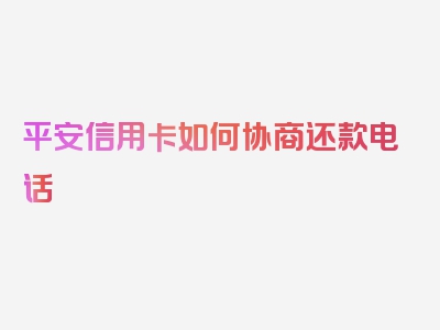 平安信用卡如何协商还款电话