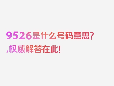 9526是什么号码意思?，权威解答在此！