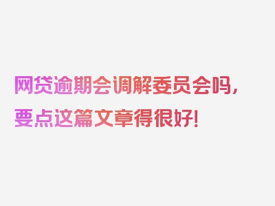 网贷逾期会调解委员会吗，要点这篇文章得很好！