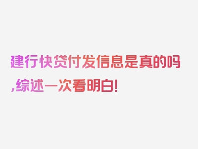 建行快贷付发信息是真的吗，综述一次看明白！