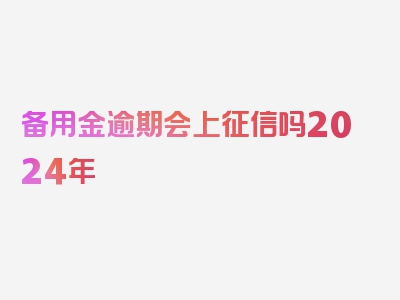 备用金逾期会上征信吗2024年