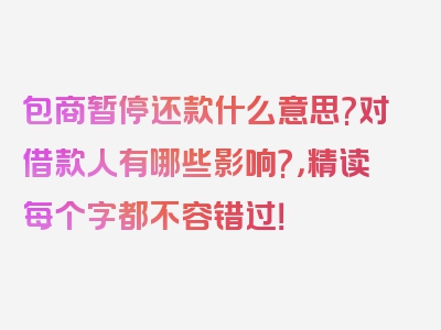 包商暂停还款什么意思?对借款人有哪些影响?，精读每个字都不容错过！