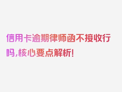 信用卡逾期律师函不接收行吗，核心要点解析！