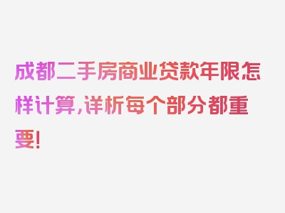 成都二手房商业贷款年限怎样计算，详析每个部分都重要！