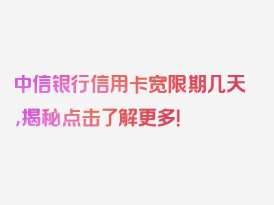 中信银行信用卡宽限期几天，揭秘点击了解更多！