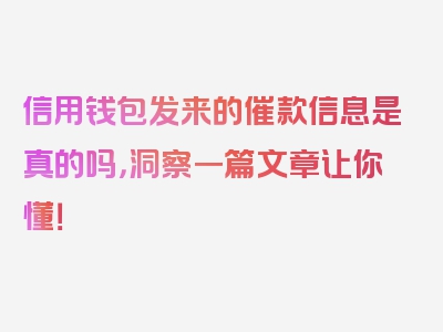 信用钱包发来的催款信息是真的吗，洞察一篇文章让你懂！