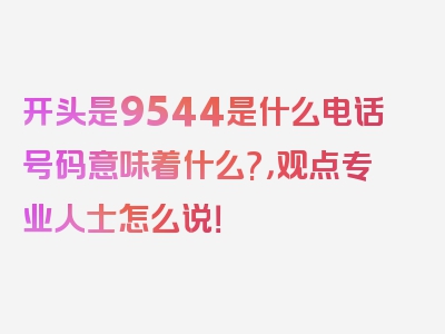 开头是9544是什么电话号码意味着什么?，观点专业人士怎么说！