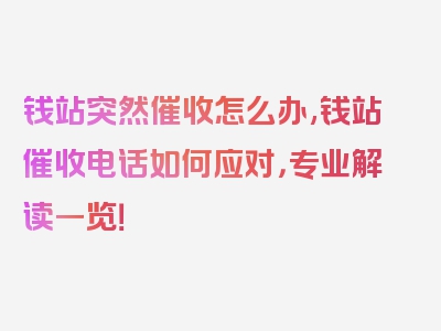 钱站突然催收怎么办,钱站催收电话如何应对，专业解读一览！