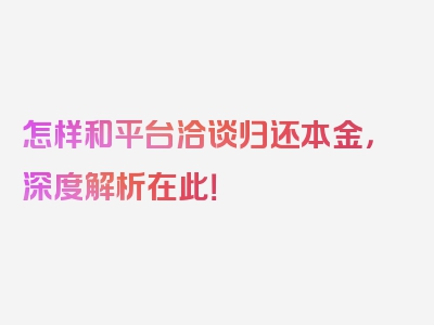 怎样和平台洽谈归还本金，深度解析在此！