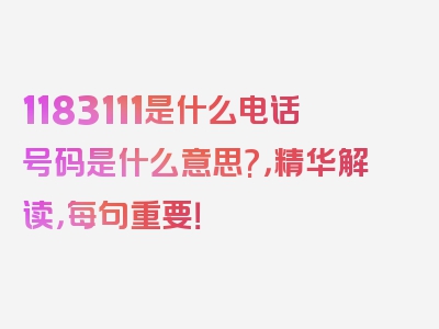 1183111是什么电话号码是什么意思?，精华解读，每句重要！