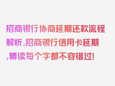 招商银行协商延期还款流程解析,招商银行信用卡延期，精读每个字都不容错过！