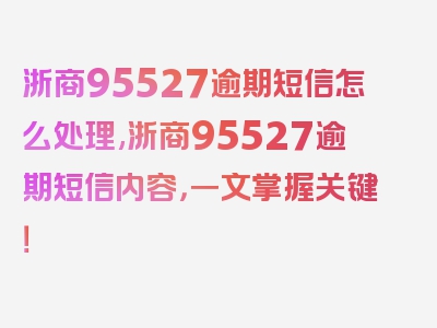 浙商95527逾期短信怎么处理,浙商95527逾期短信内容，一文掌握关键！