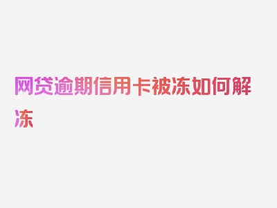 网贷逾期信用卡被冻如何解冻