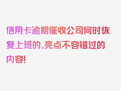 信用卡逾期催收公司何时恢复上班的，亮点不容错过的内容！