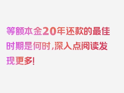 等额本金20年还款的最佳时期是何时，深入点阅读发现更多！