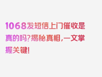 1068发短信上门催收是真的吗?揭秘真相，一文掌握关键！