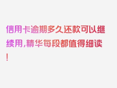 信用卡逾期多久还款可以继续用，精华每段都值得细读！