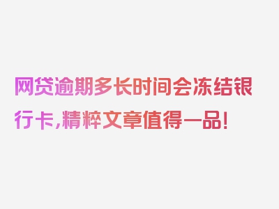 网贷逾期多长时间会冻结银行卡，精粹文章值得一品！