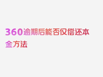 360逾期后能否仅偿还本金方法