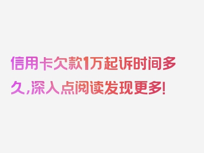 信用卡欠款1万起诉时间多久，深入点阅读发现更多！