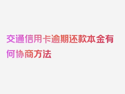 交通信用卡逾期还款本金有何协商方法