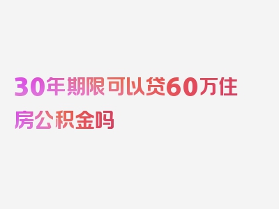 30年期限可以贷60万住房公积金吗