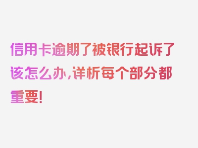 信用卡逾期了被银行起诉了该怎么办，详析每个部分都重要！