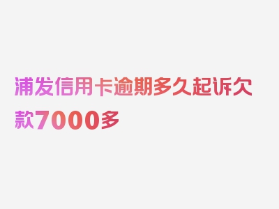 浦发信用卡逾期多久起诉欠款7000多