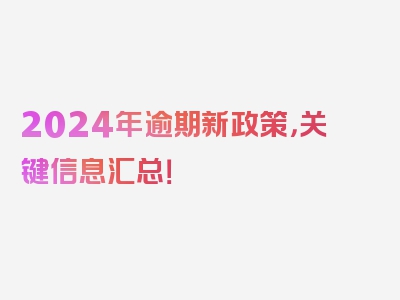 2024年逾期新政策，关键信息汇总！