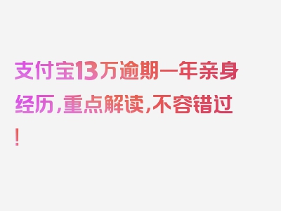 支付宝13万逾期一年亲身经历，重点解读，不容错过！