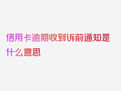 信用卡逾期收到诉前通知是什么意思