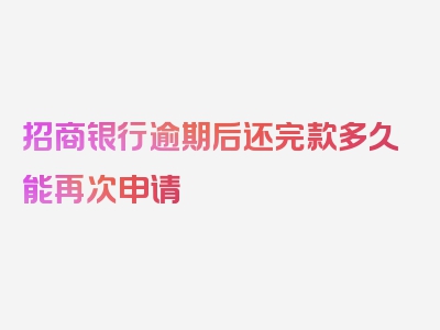 招商银行逾期后还完款多久能再次申请