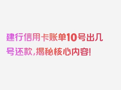 建行信用卡账单10号出几号还款，揭秘核心内容！